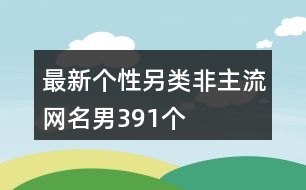 最新個性另類非主流網名男391個