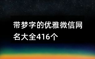 帶夢(mèng)字的優(yōu)雅微信網(wǎng)名大全416個(gè)