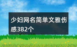 少婦網(wǎng)名簡(jiǎn)單文雅傷感382個(gè)