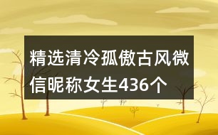 精選清冷孤傲古風(fēng)微信昵稱女生436個