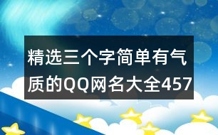 精選三個(gè)字簡(jiǎn)單有氣質(zhì)的QQ網(wǎng)名大全457個(gè)