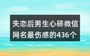 失戀后男生心碎微信網(wǎng)名最傷感的436個(gè)
