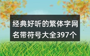 經典好聽的繁體字網(wǎng)名帶符號大全397個