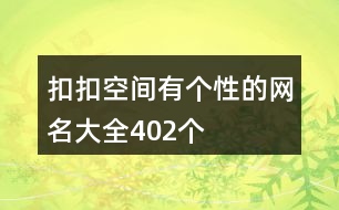 扣扣空間有個性的網(wǎng)名大全402個
