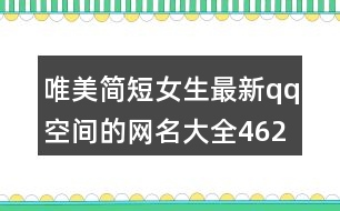 唯美簡(jiǎn)短女生最新qq空間的網(wǎng)名大全462個(gè)