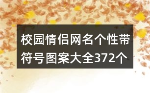 校園情侶網(wǎng)名個性帶符號圖案大全372個