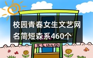 校園青春女生文藝網(wǎng)名簡(jiǎn)短森系460個(gè)