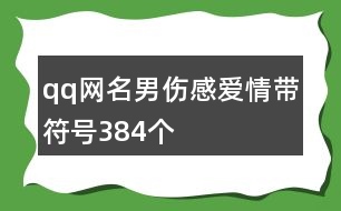 qq網(wǎng)名男傷感愛情帶符號(hào)384個(gè)