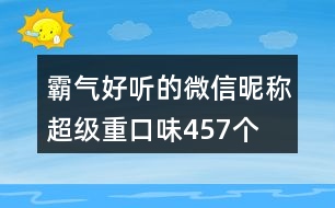 霸氣好聽(tīng)的微信昵稱(chēng)超級(jí)重口味457個(gè)