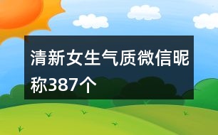 清新女生氣質(zhì)微信昵稱387個