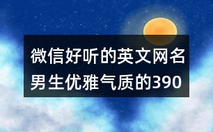 微信好聽的英文網名男生優(yōu)雅氣質的390個