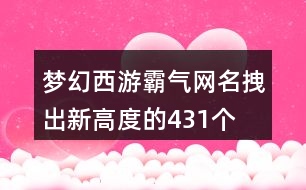 夢幻西游霸氣網(wǎng)名拽出新高度的431個