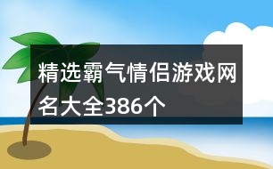 精選霸氣情侶游戲網名大全386個