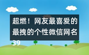 超燃！網(wǎng)友最喜愛的最拽的個性微信網(wǎng)名398個