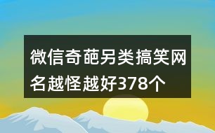 微信奇葩另類搞笑網(wǎng)名越怪越好378個