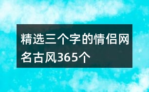 精選三個字的情侶網(wǎng)名古風365個