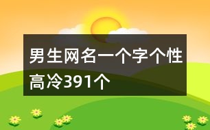 男生網(wǎng)名一個字個性高冷391個