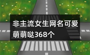 非主流女生網(wǎng)名可愛萌萌噠368個(gè)