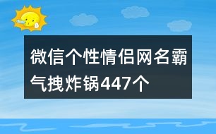 微信個(gè)性情侶網(wǎng)名霸氣拽炸鍋447個(gè)