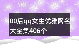 00后qq女生優(yōu)雅網(wǎng)名大全集406個