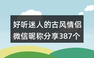 好聽(tīng)迷人的古風(fēng)情侶微信昵稱分享387個(gè)