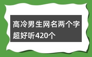 高冷男生網名兩個字超好聽420個