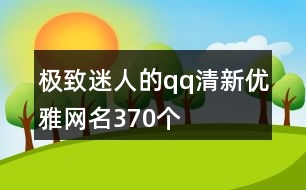 極致迷人的qq清新優(yōu)雅網名370個