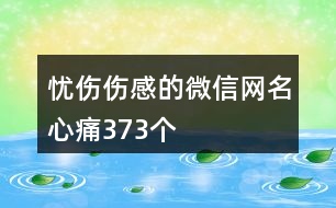 憂(yōu)傷傷感的微信網(wǎng)名心痛373個(gè)
