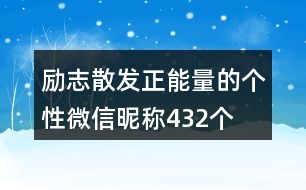 勵(lì)志散發(fā)正能量的個(gè)性微信昵稱(chēng)432個(gè)