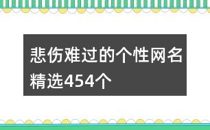 悲傷難過的個(gè)性網(wǎng)名精選454個(gè)