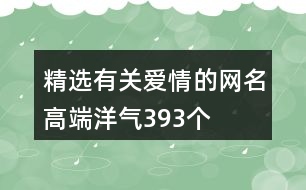 精選有關愛情的網(wǎng)名高端洋氣393個