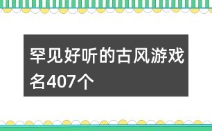罕見(jiàn)好聽(tīng)的古風(fēng)游戲名407個(gè)