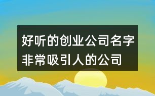好聽的創(chuàng)業(yè)公司名字,非常吸引人的公司名稱411個(gè)