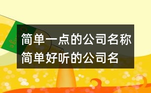 簡(jiǎn)單一點(diǎn)的公司名稱,簡(jiǎn)單好聽的公司名字大全461個(gè)