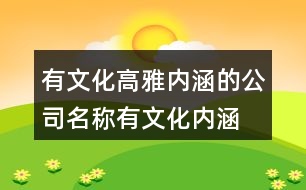 有文化高雅內(nèi)涵的公司名稱(chēng),有文化內(nèi)涵的公司名稱(chēng)441個(gè)