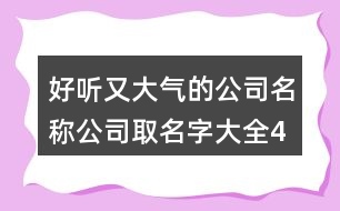 好聽又大氣的公司名稱,公司取名字大全427個(gè)