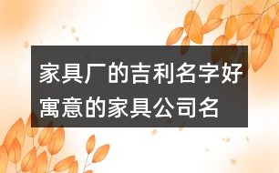 家具廠(chǎng)的吉利名字,好寓意的家具公司名大全455個(gè)