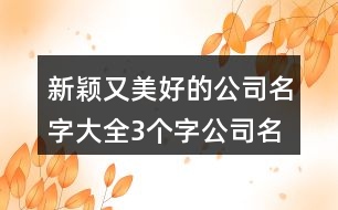 新穎又美好的公司名字大全,3個(gè)字公司名稱簡單大氣398個(gè)