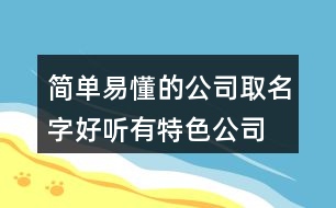 簡(jiǎn)單易懂的公司取名字,好聽(tīng)有特色公司名字大全423個(gè)
