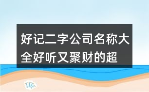好記二字公司名稱大全,好聽又聚財(cái)?shù)某忻?85個(gè)
