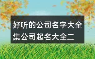 好聽(tīng)的公司名字大全集,公司起名大全二字免費(fèi)451個(gè)