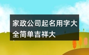 家政公司起名用字大全,簡(jiǎn)單、吉祥、大氣的公司名稱377個(gè)
