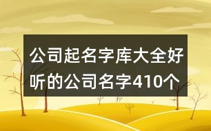公司起名字庫(kù)大全,好聽(tīng)的公司名字410個(gè)