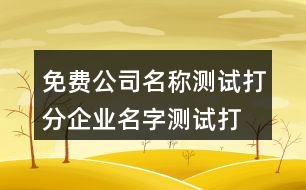 免費(fèi)公司名稱(chēng)測(cè)試打分,企業(yè)名字測(cè)試打分最準(zhǔn)確100378個(gè)