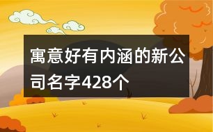 寓意好有內(nèi)涵的新公司名字428個