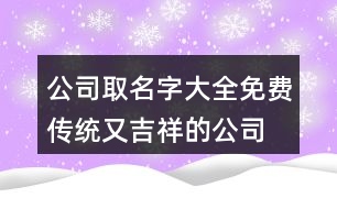 公司取名字大全免費(fèi),傳統(tǒng)又吉祥的公司名稱(chēng)大全461個(gè)