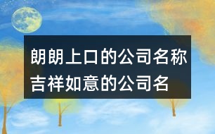 朗朗上口的公司名稱,吉祥如意的公司名字369個(gè)