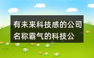 有未來(lái)科技感的公司名稱(chēng),霸氣的科技公司名字大全458個(gè)