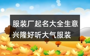 服裝廠起名大全生意興隆,好聽(tīng)大氣服裝廠名字445個(gè)