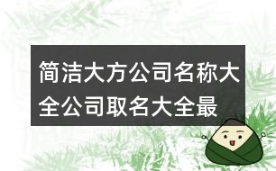 簡潔大方公司名稱大全,公司取名大全最新版的423個(gè)